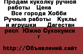 Продам куколку ручной работы › Цена ­ 1 500 - Все города Хобби. Ручные работы » Куклы и игрушки   . Дагестан респ.,Южно-Сухокумск г.